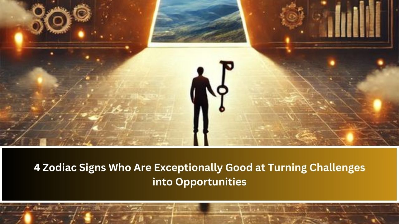 4 Zodiac Signs Who Are Exceptionally Good at Turning Challenges into Opportunities