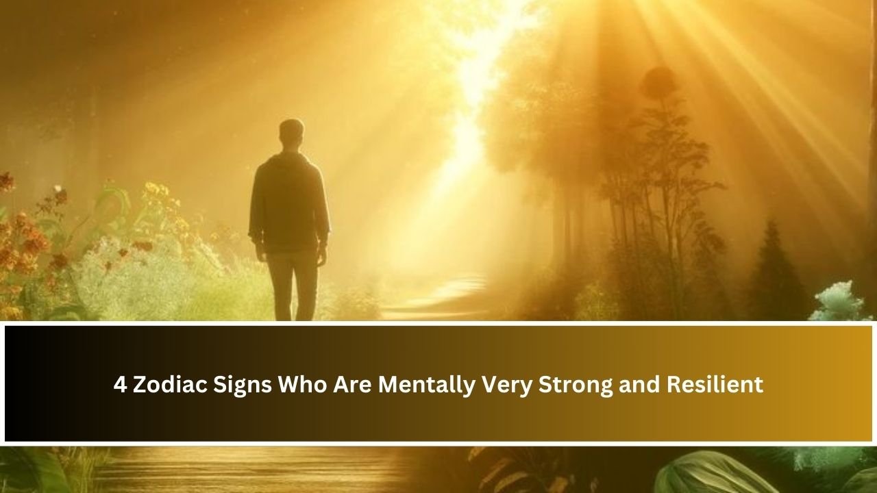 4 Zodiac Signs Who Are Mentally Very Strong and Resilient