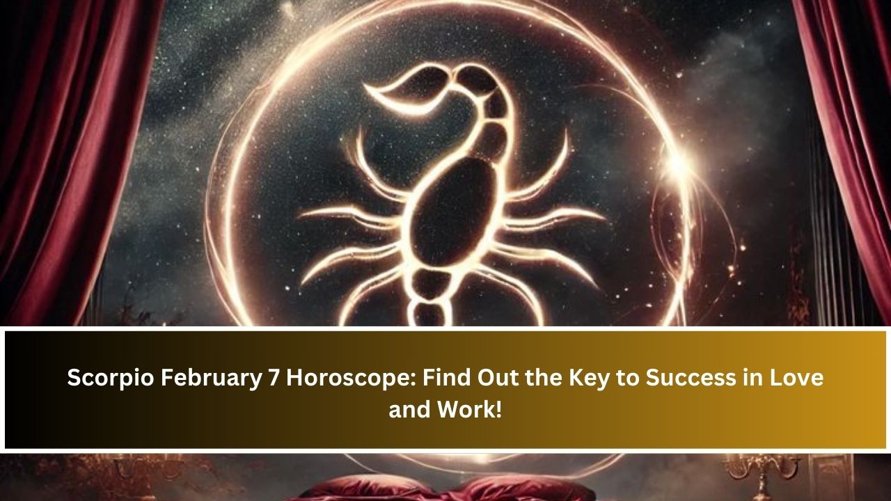 Scorpio February 7 Horoscope: Find Out the Key to Success in Love and Work!