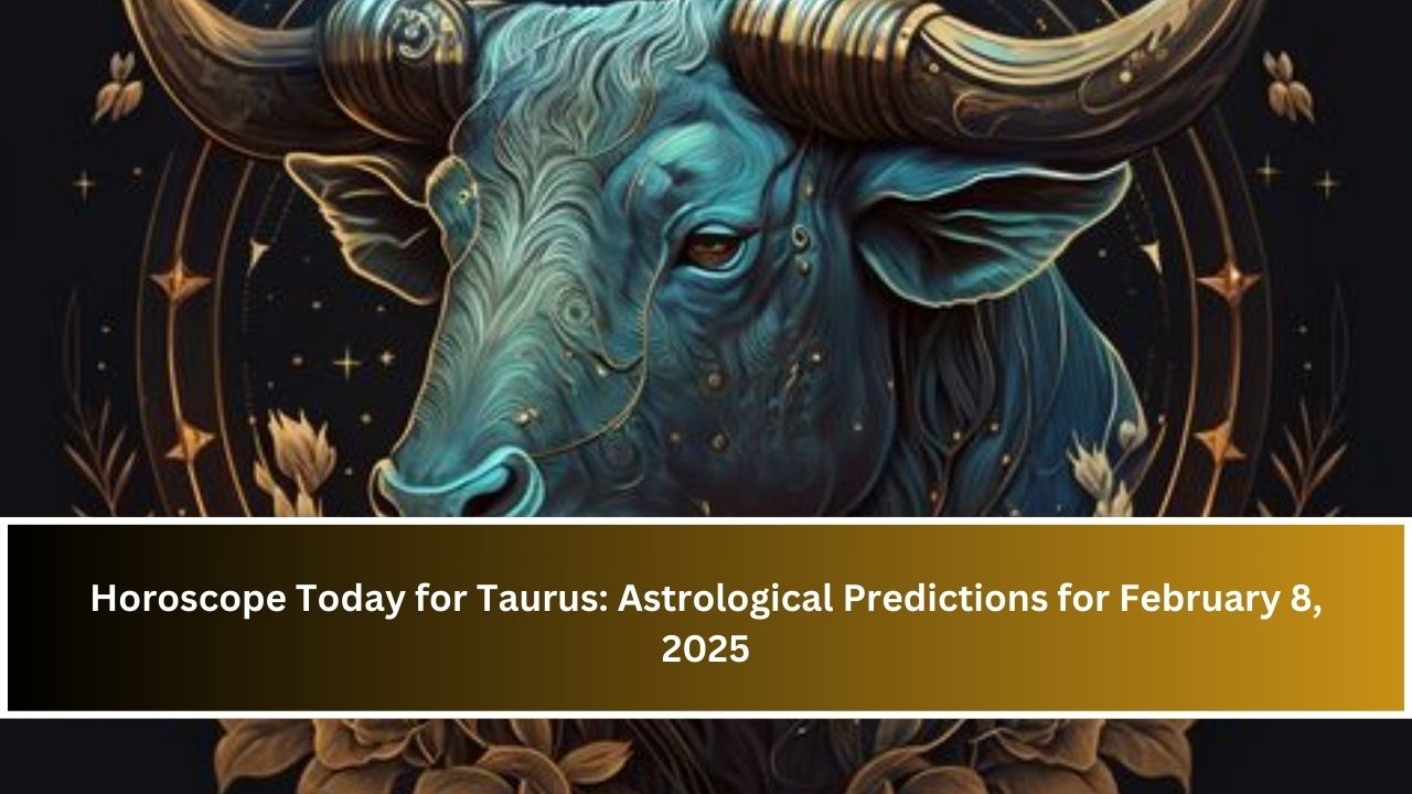 Horoscope Today for Taurus: Astrological Predictions for February 8, 2025