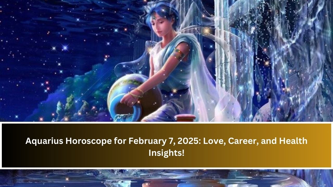 Aquarius Horoscope for February 7, 2025: Love, Career, and Health Insights!