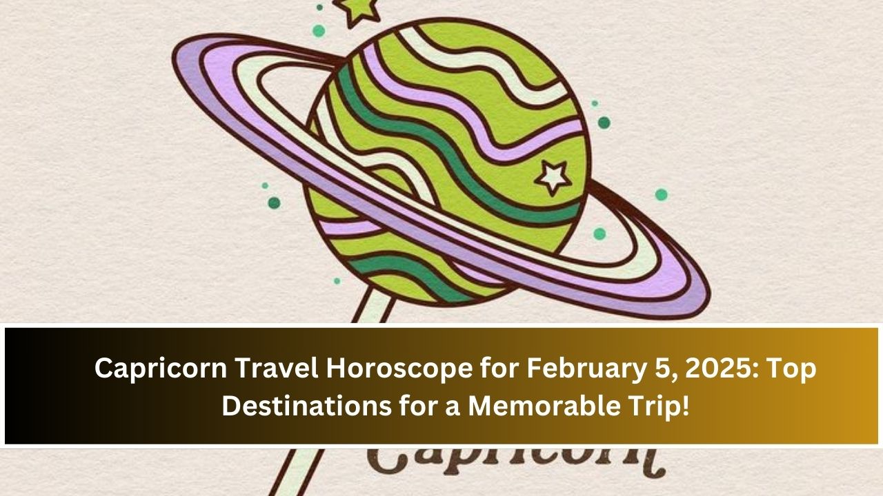 Capricorn Travel Horoscope for February 5, 2025: Top Destinations for a Memorable Trip!