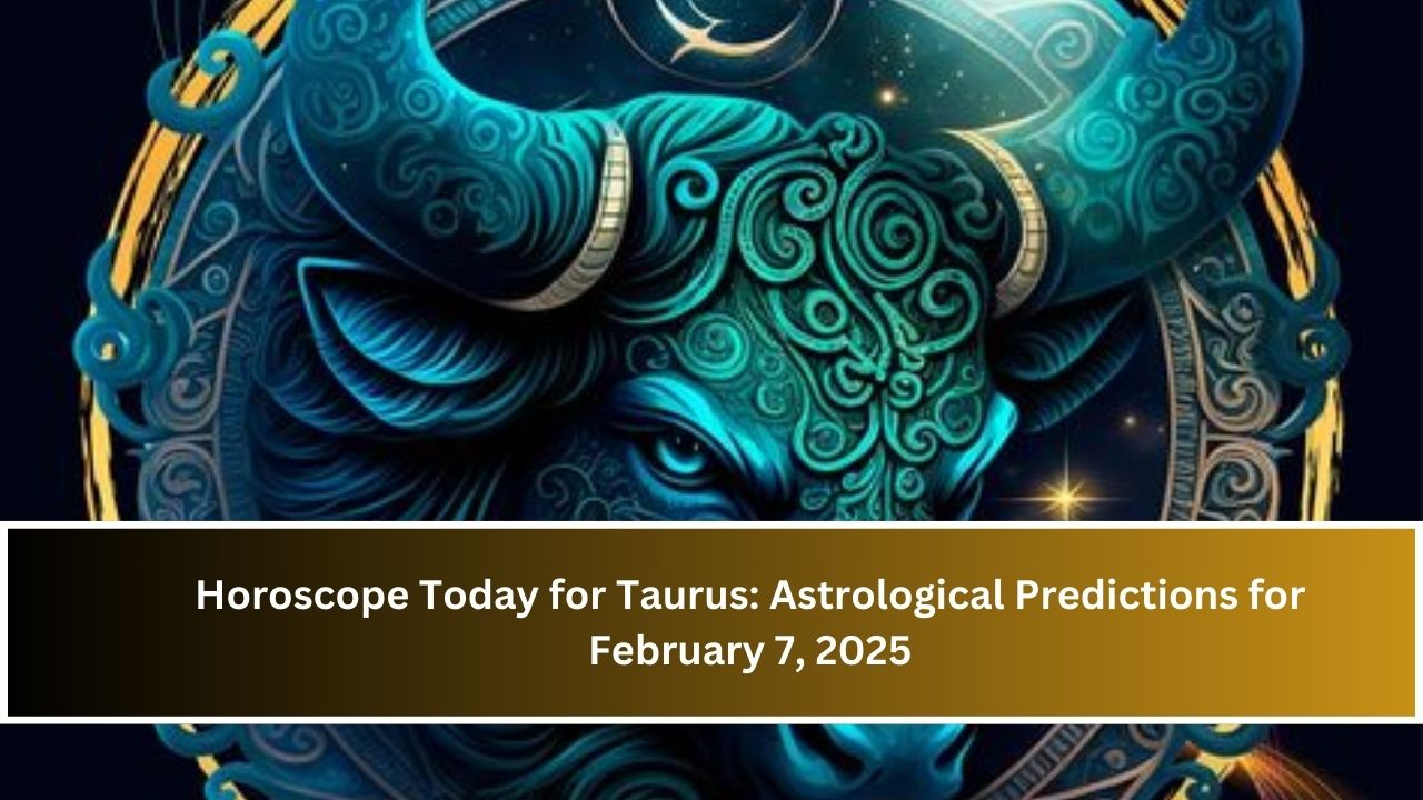 Horoscope Today for Taurus: Astrological Predictions for February 7, 2025