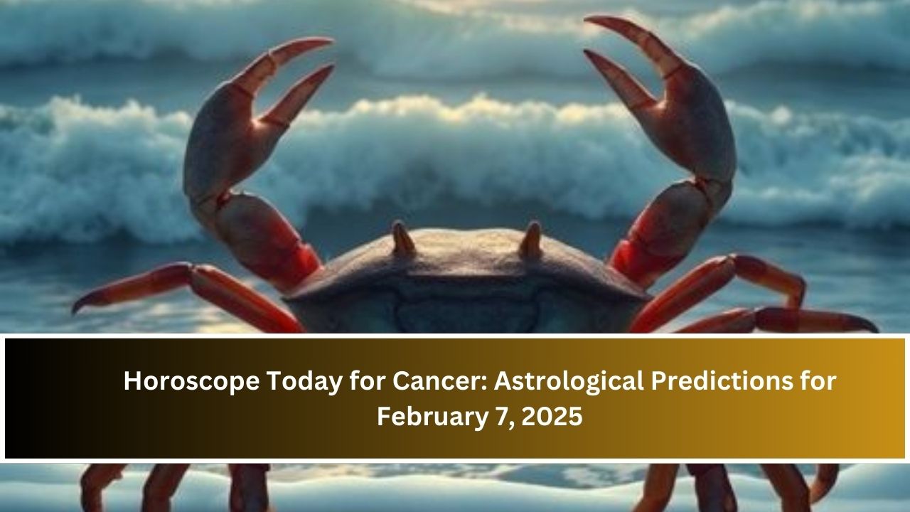 Horoscope Today for Cancer: Astrological Predictions for February 7, 2025