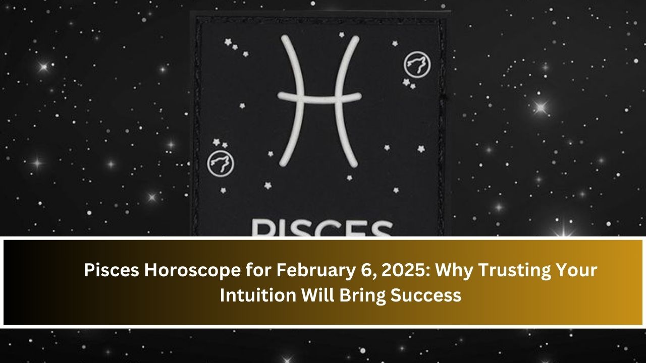 Pisces Horoscope for February 6, 2025: Why Trusting Your Intuition Will Bring Success