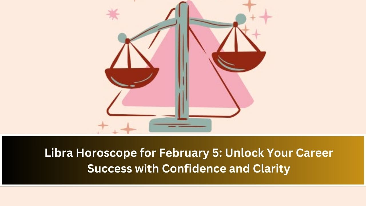 Libra Horoscope for February 5: Unlock Your Career Success with Confidence and Clarity