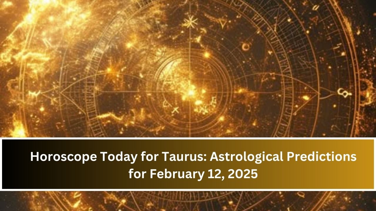 Horoscope Today for Taurus: Astrological Predictions for February 12, 2025