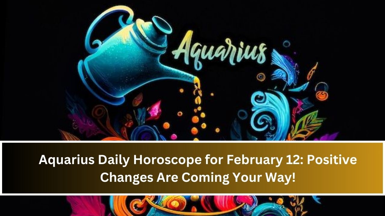 Aquarius Daily Horoscope for February 12: Positive Changes Are Coming Your Way!