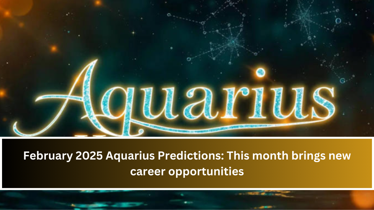 February 2025 Aquarius Predictions: This month brings new career opportunities