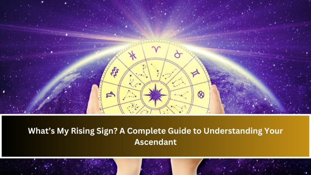 What My Rising Sign What’s My Rising Sign? A Complete Guide to Understanding Your Ascendant ...