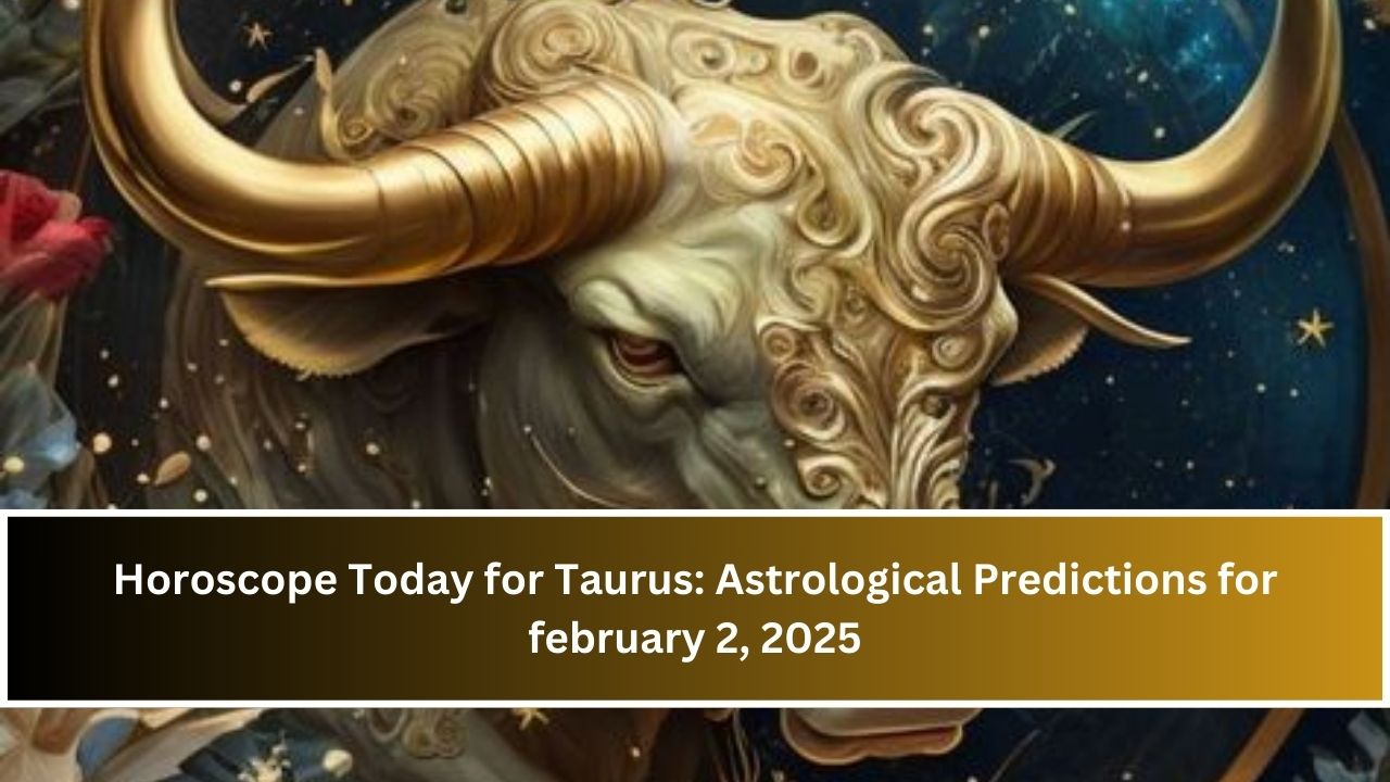 Horoscope Today for Taurus: Astrological Predictions for february 2, 2025